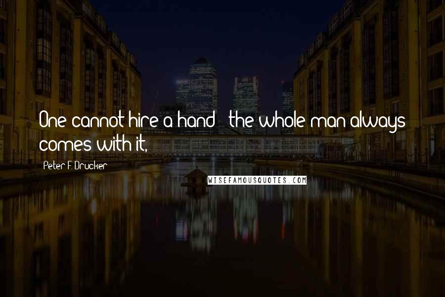 Peter F. Drucker Quotes: One cannot hire a hand - the whole man always comes with it,