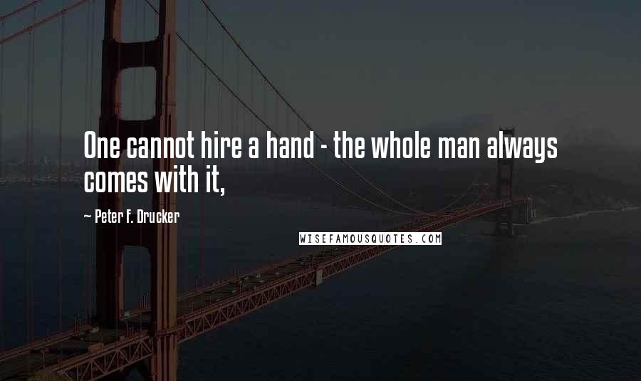 Peter F. Drucker Quotes: One cannot hire a hand - the whole man always comes with it,