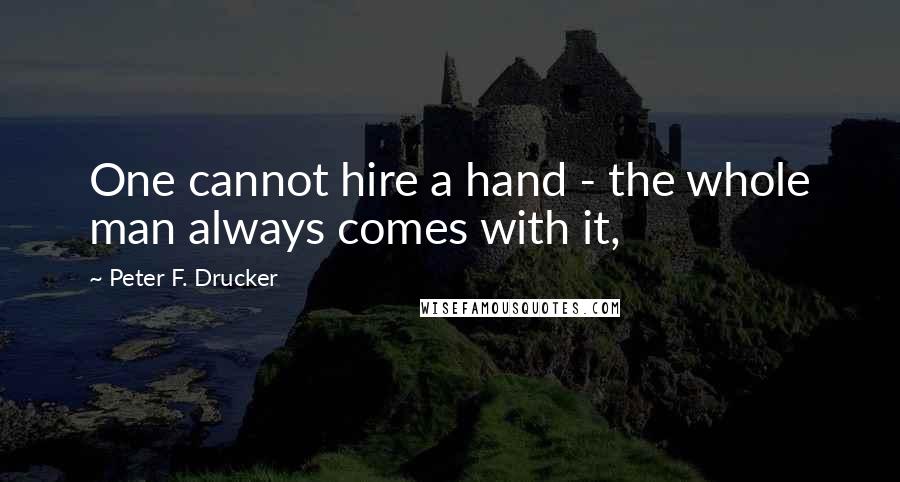 Peter F. Drucker Quotes: One cannot hire a hand - the whole man always comes with it,