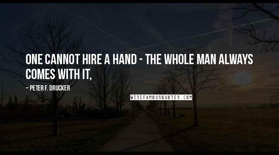Peter F. Drucker Quotes: One cannot hire a hand - the whole man always comes with it,