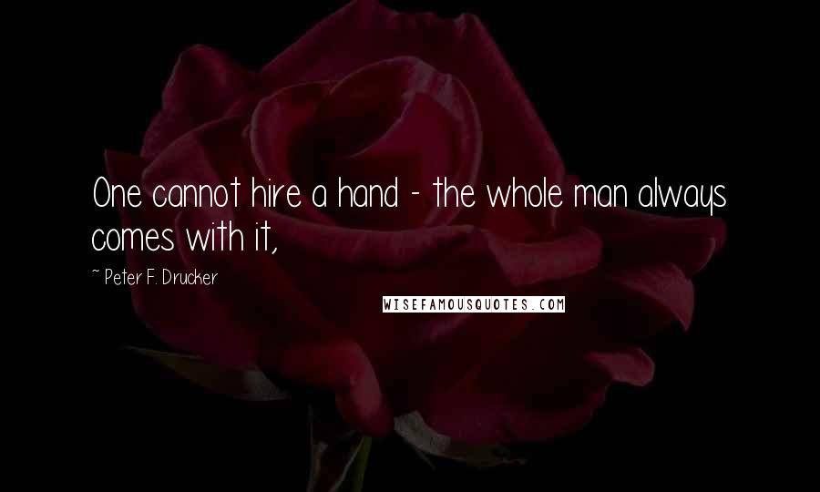 Peter F. Drucker Quotes: One cannot hire a hand - the whole man always comes with it,