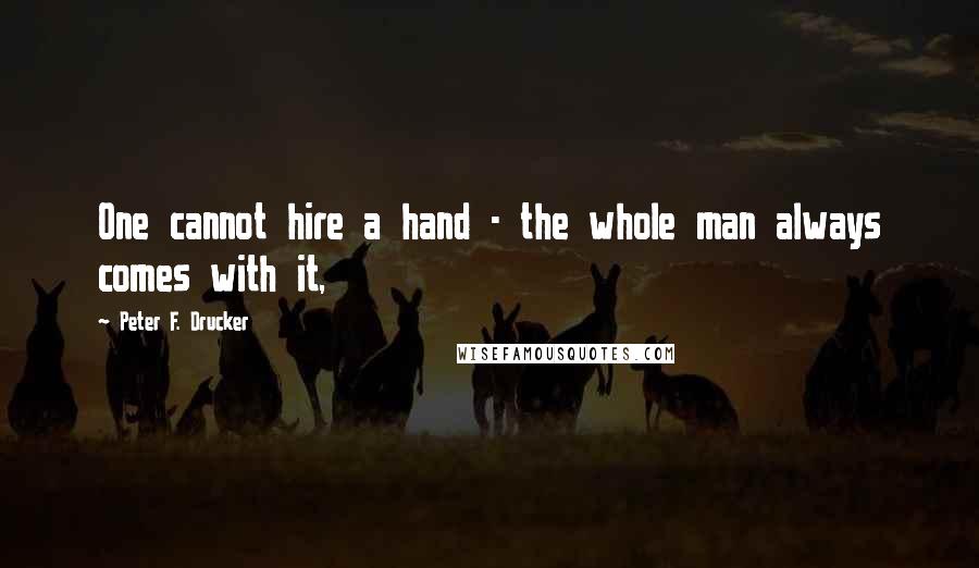 Peter F. Drucker Quotes: One cannot hire a hand - the whole man always comes with it,