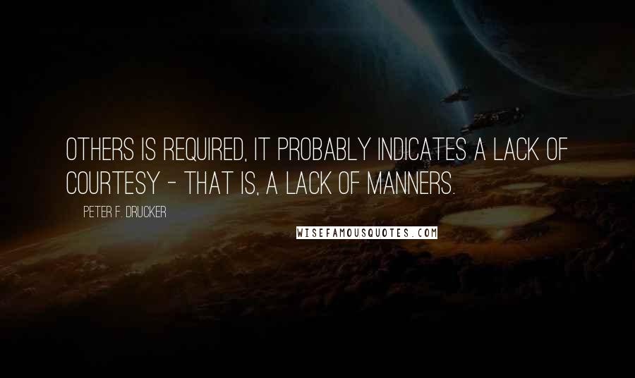 Peter F. Drucker Quotes: others is required, it probably indicates a lack of courtesy - that is, a lack of manners.