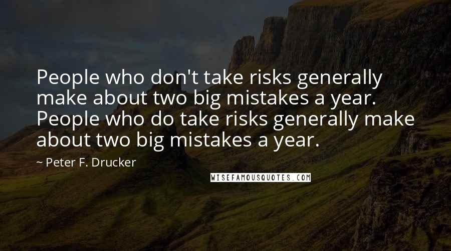 Peter F. Drucker Quotes: People who don't take risks generally make about two big mistakes a year. People who do take risks generally make about two big mistakes a year.
