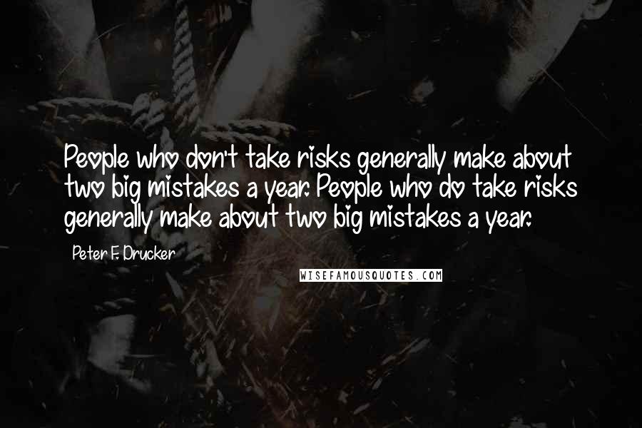 Peter F. Drucker Quotes: People who don't take risks generally make about two big mistakes a year. People who do take risks generally make about two big mistakes a year.