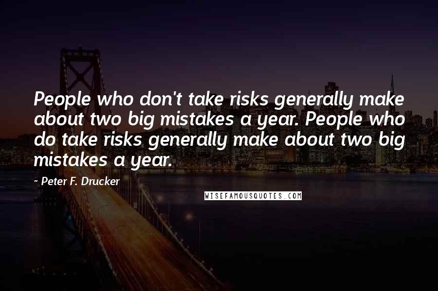 Peter F. Drucker Quotes: People who don't take risks generally make about two big mistakes a year. People who do take risks generally make about two big mistakes a year.