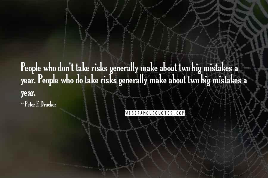 Peter F. Drucker Quotes: People who don't take risks generally make about two big mistakes a year. People who do take risks generally make about two big mistakes a year.