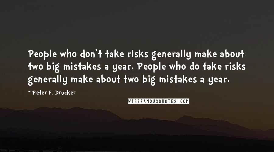 Peter F. Drucker Quotes: People who don't take risks generally make about two big mistakes a year. People who do take risks generally make about two big mistakes a year.