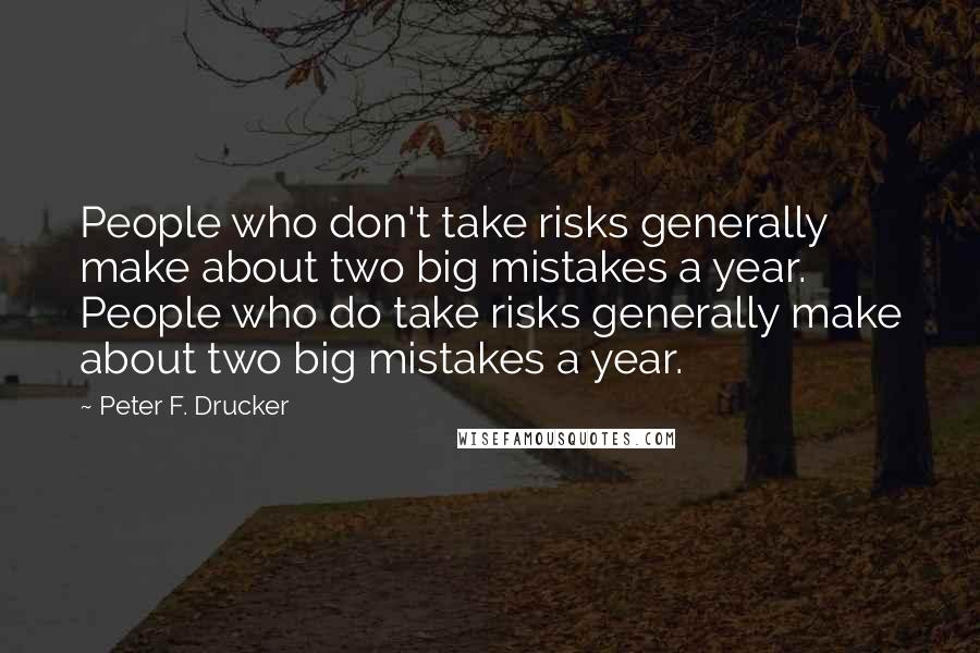 Peter F. Drucker Quotes: People who don't take risks generally make about two big mistakes a year. People who do take risks generally make about two big mistakes a year.