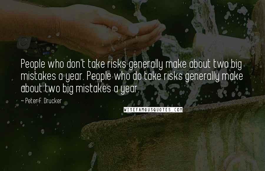 Peter F. Drucker Quotes: People who don't take risks generally make about two big mistakes a year. People who do take risks generally make about two big mistakes a year.