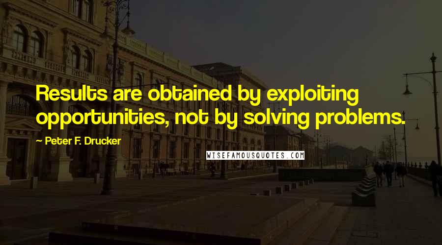 Peter F. Drucker Quotes: Results are obtained by exploiting opportunities, not by solving problems.