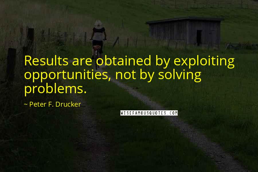 Peter F. Drucker Quotes: Results are obtained by exploiting opportunities, not by solving problems.