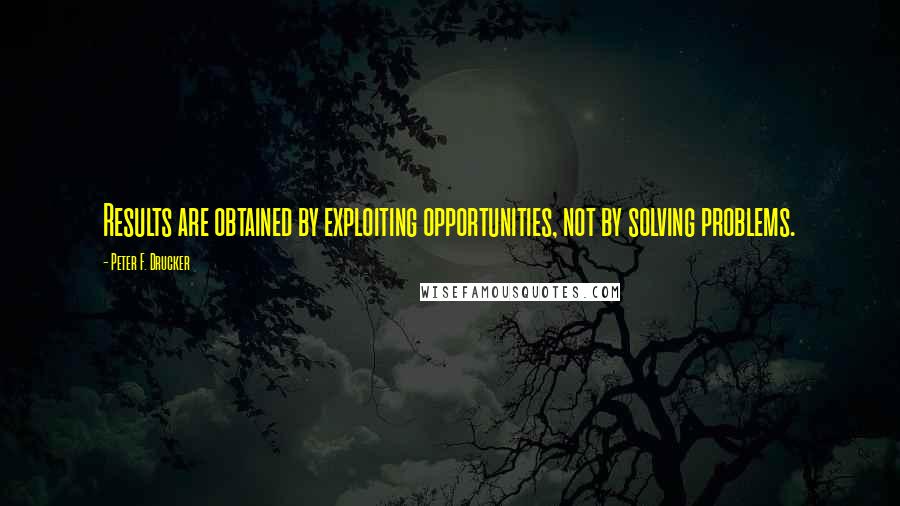 Peter F. Drucker Quotes: Results are obtained by exploiting opportunities, not by solving problems.