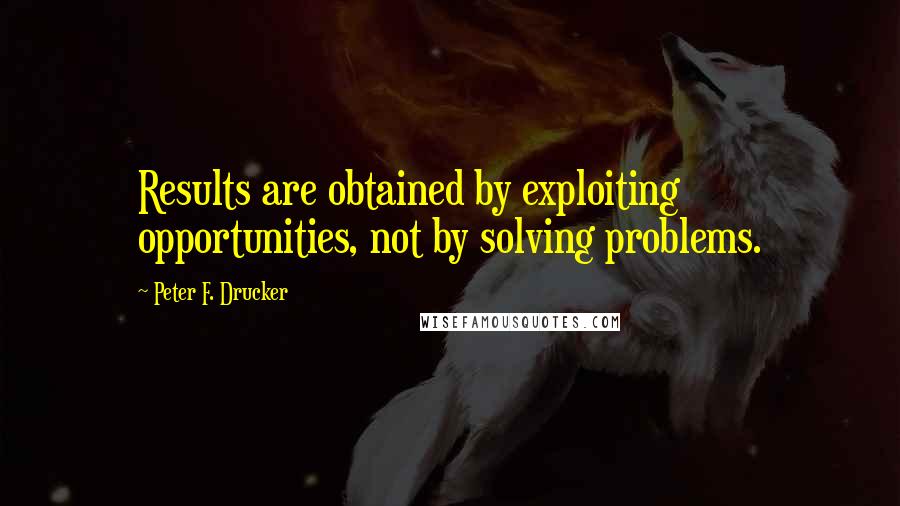 Peter F. Drucker Quotes: Results are obtained by exploiting opportunities, not by solving problems.