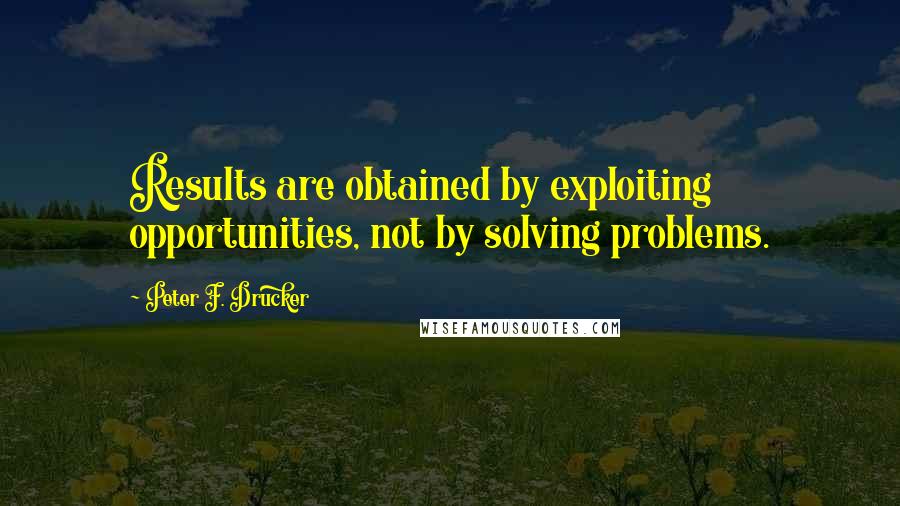 Peter F. Drucker Quotes: Results are obtained by exploiting opportunities, not by solving problems.