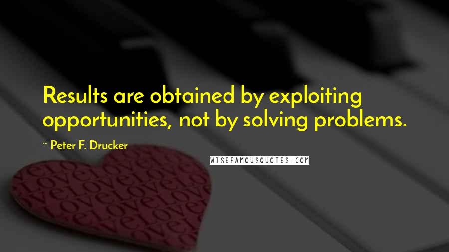 Peter F. Drucker Quotes: Results are obtained by exploiting opportunities, not by solving problems.