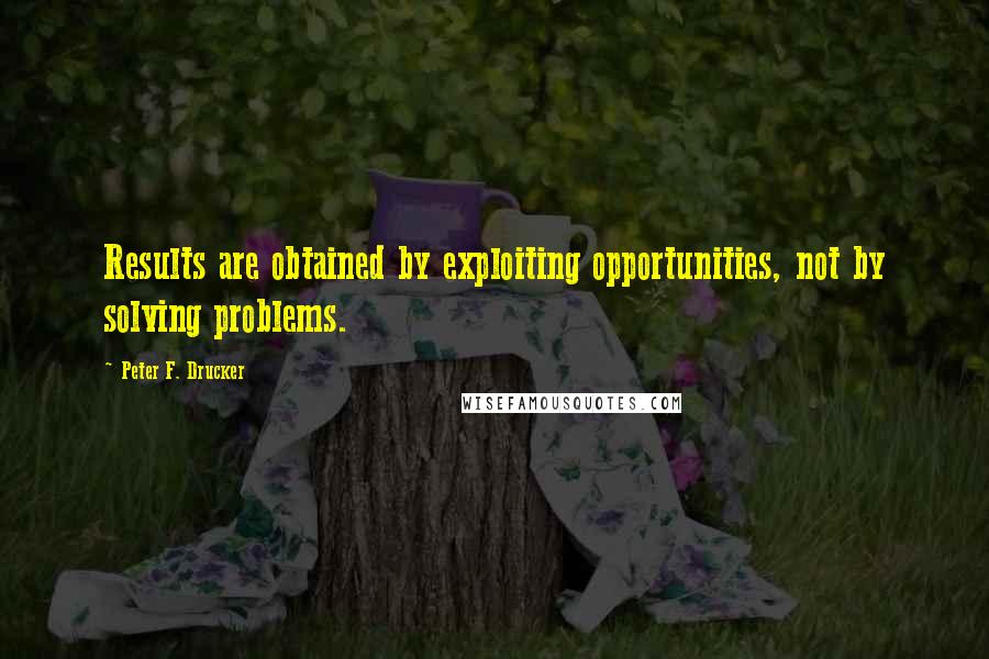 Peter F. Drucker Quotes: Results are obtained by exploiting opportunities, not by solving problems.