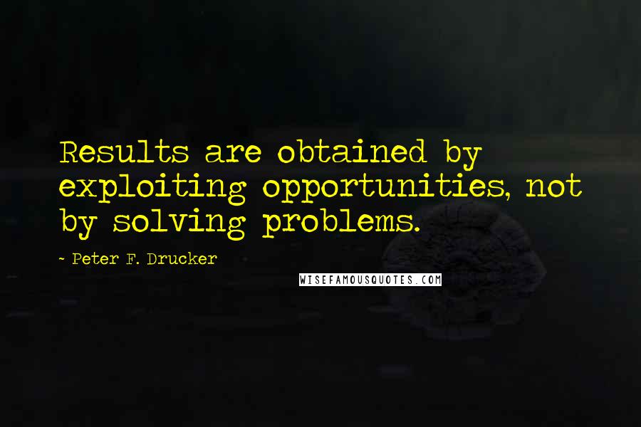 Peter F. Drucker Quotes: Results are obtained by exploiting opportunities, not by solving problems.