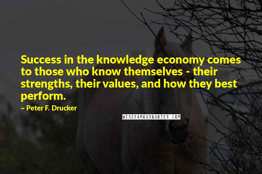 Peter F. Drucker Quotes: Success in the knowledge economy comes to those who know themselves - their strengths, their values, and how they best perform.