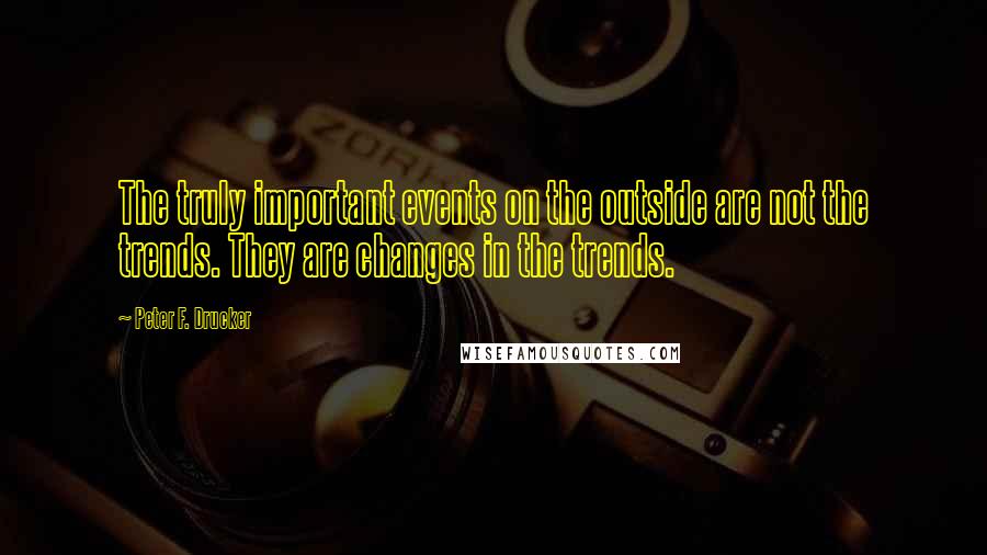 Peter F. Drucker Quotes: The truly important events on the outside are not the trends. They are changes in the trends.