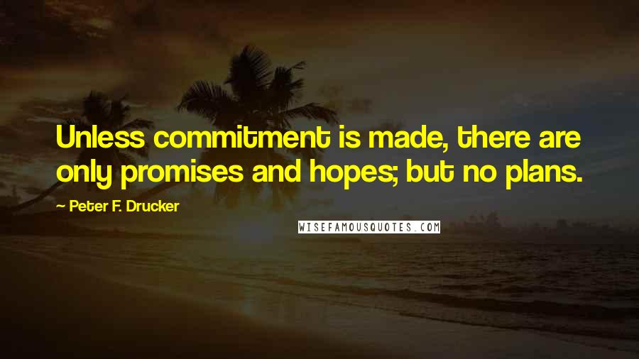 Peter F. Drucker Quotes: Unless commitment is made, there are only promises and hopes; but no plans.