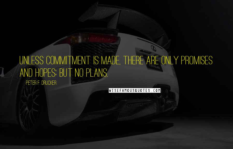 Peter F. Drucker Quotes: Unless commitment is made, there are only promises and hopes; but no plans.