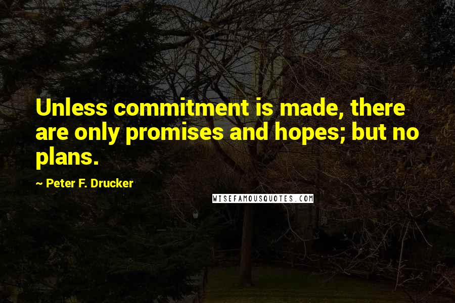 Peter F. Drucker Quotes: Unless commitment is made, there are only promises and hopes; but no plans.