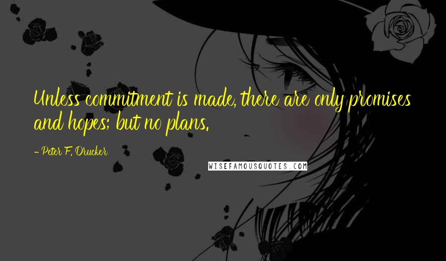 Peter F. Drucker Quotes: Unless commitment is made, there are only promises and hopes; but no plans.