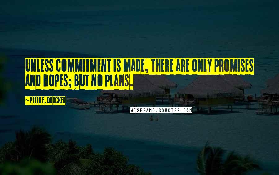 Peter F. Drucker Quotes: Unless commitment is made, there are only promises and hopes; but no plans.