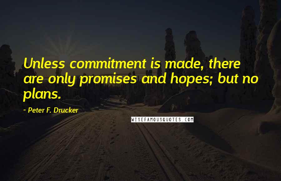 Peter F. Drucker Quotes: Unless commitment is made, there are only promises and hopes; but no plans.