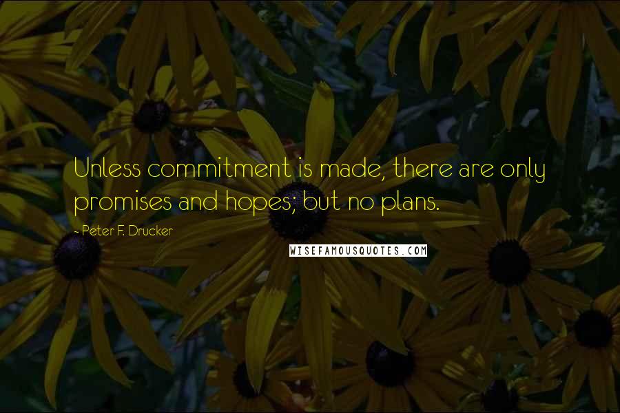 Peter F. Drucker Quotes: Unless commitment is made, there are only promises and hopes; but no plans.
