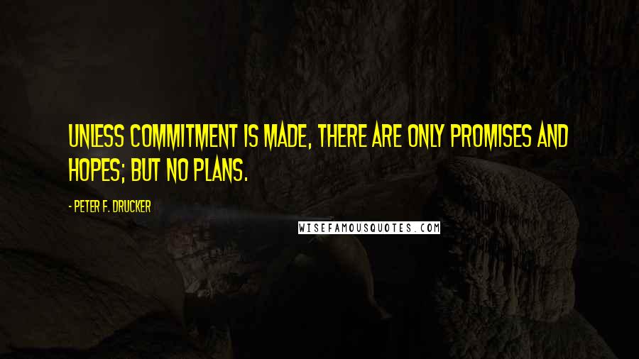 Peter F. Drucker Quotes: Unless commitment is made, there are only promises and hopes; but no plans.