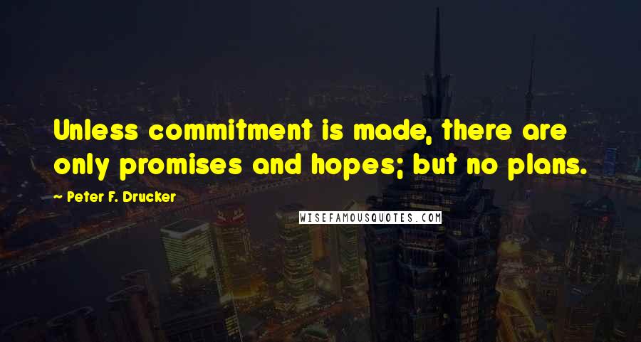 Peter F. Drucker Quotes: Unless commitment is made, there are only promises and hopes; but no plans.