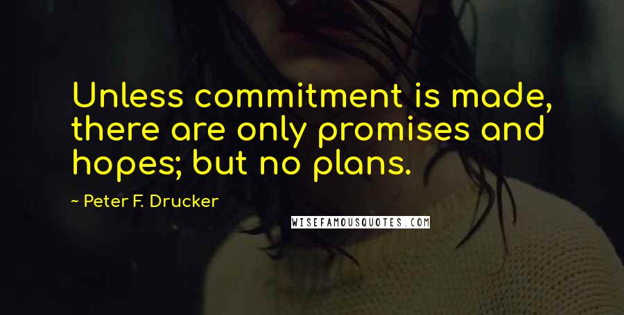 Peter F. Drucker Quotes: Unless commitment is made, there are only promises and hopes; but no plans.