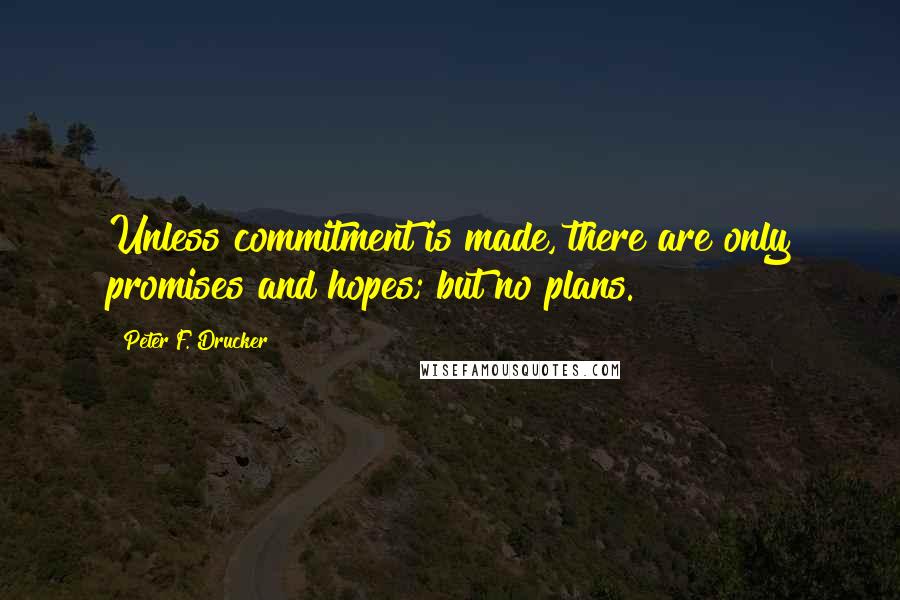 Peter F. Drucker Quotes: Unless commitment is made, there are only promises and hopes; but no plans.