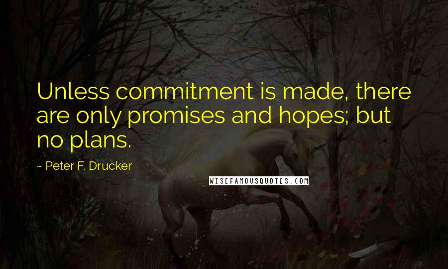 Peter F. Drucker Quotes: Unless commitment is made, there are only promises and hopes; but no plans.