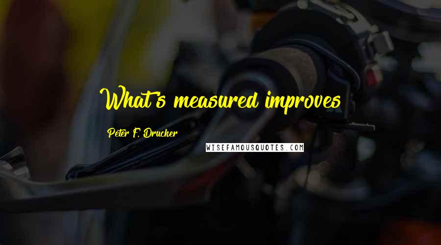 Peter F. Drucker Quotes: What's measured improves