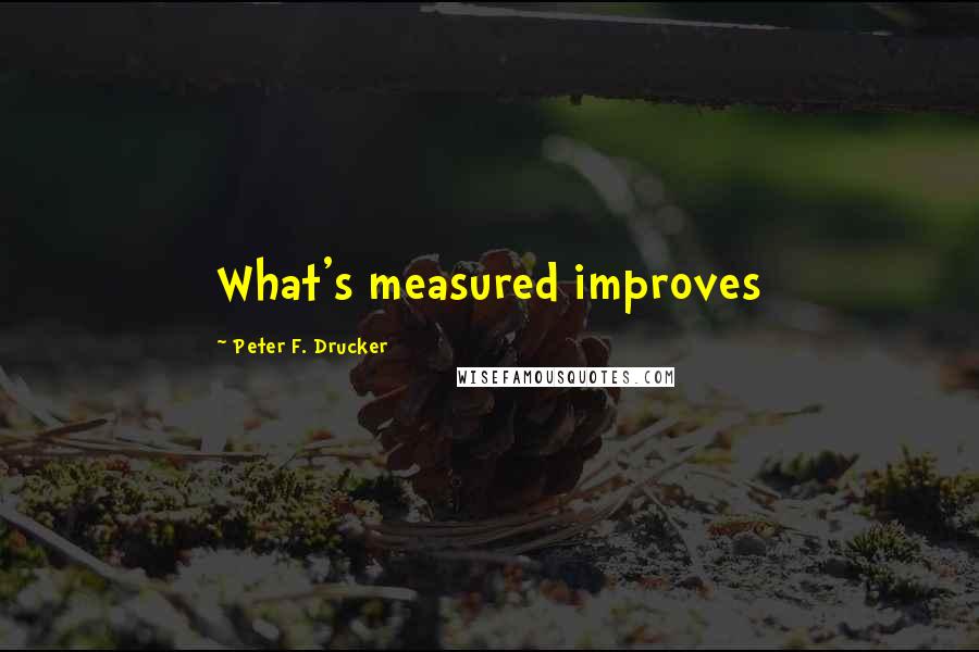 Peter F. Drucker Quotes: What's measured improves