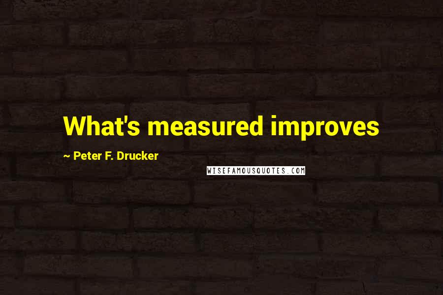 Peter F. Drucker Quotes: What's measured improves