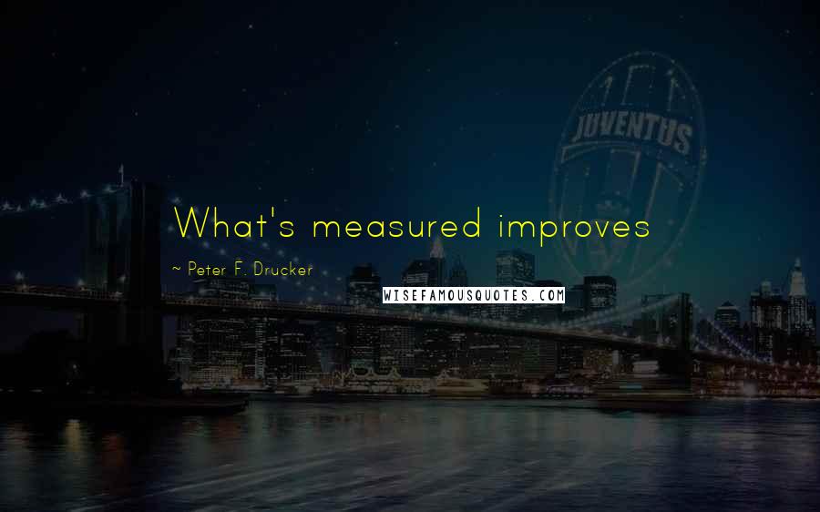 Peter F. Drucker Quotes: What's measured improves