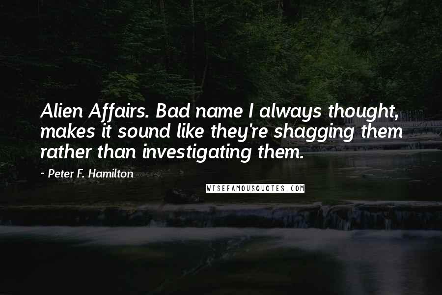 Peter F. Hamilton Quotes: Alien Affairs. Bad name I always thought, makes it sound like they're shagging them rather than investigating them.