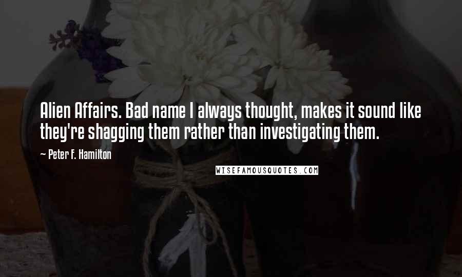 Peter F. Hamilton Quotes: Alien Affairs. Bad name I always thought, makes it sound like they're shagging them rather than investigating them.