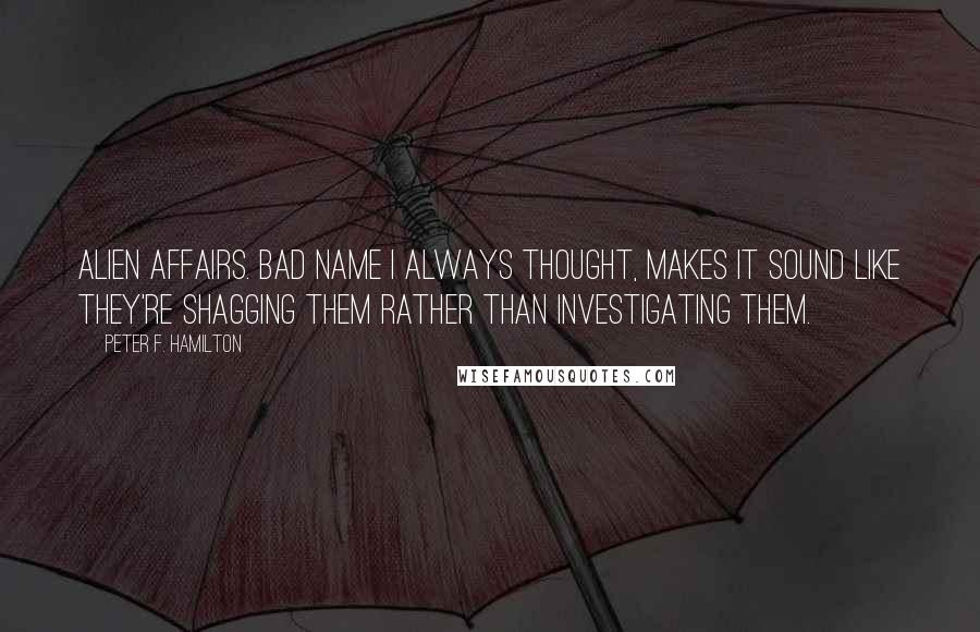 Peter F. Hamilton Quotes: Alien Affairs. Bad name I always thought, makes it sound like they're shagging them rather than investigating them.