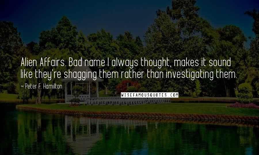 Peter F. Hamilton Quotes: Alien Affairs. Bad name I always thought, makes it sound like they're shagging them rather than investigating them.