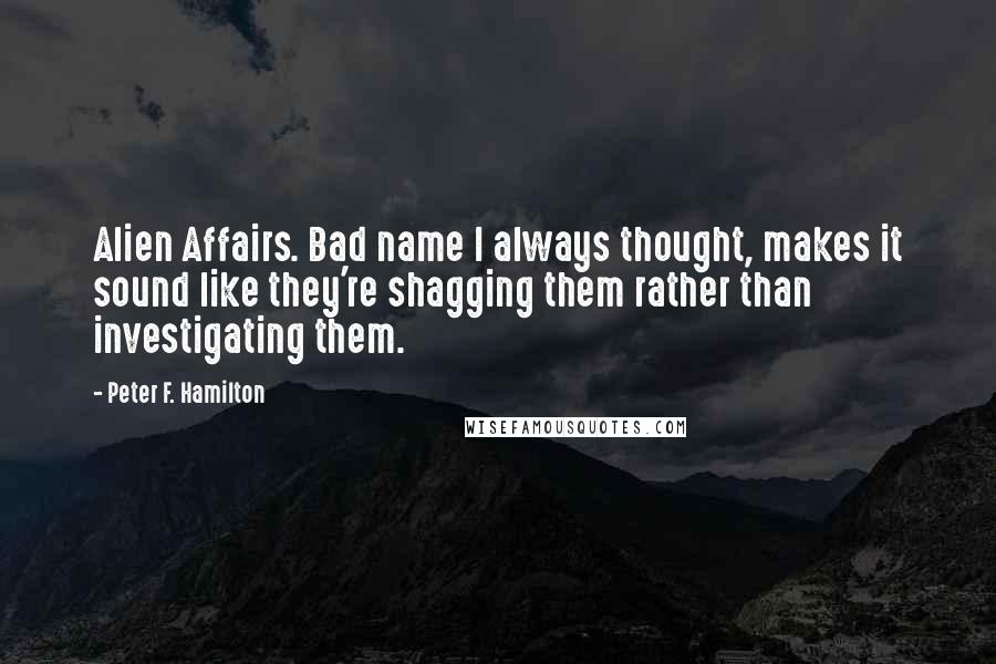 Peter F. Hamilton Quotes: Alien Affairs. Bad name I always thought, makes it sound like they're shagging them rather than investigating them.