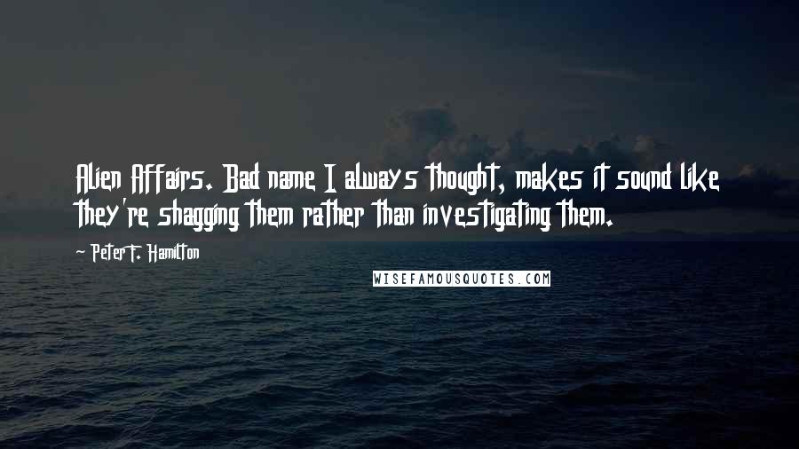 Peter F. Hamilton Quotes: Alien Affairs. Bad name I always thought, makes it sound like they're shagging them rather than investigating them.