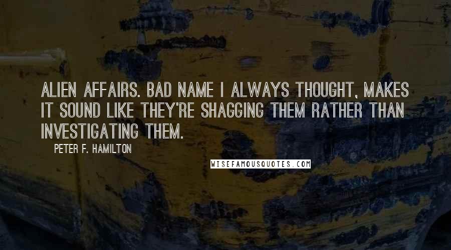 Peter F. Hamilton Quotes: Alien Affairs. Bad name I always thought, makes it sound like they're shagging them rather than investigating them.