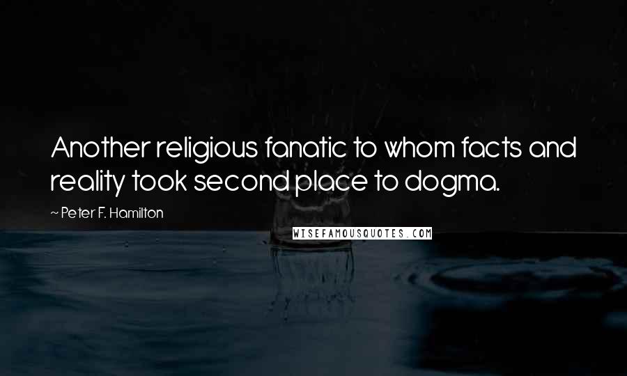 Peter F. Hamilton Quotes: Another religious fanatic to whom facts and reality took second place to dogma.