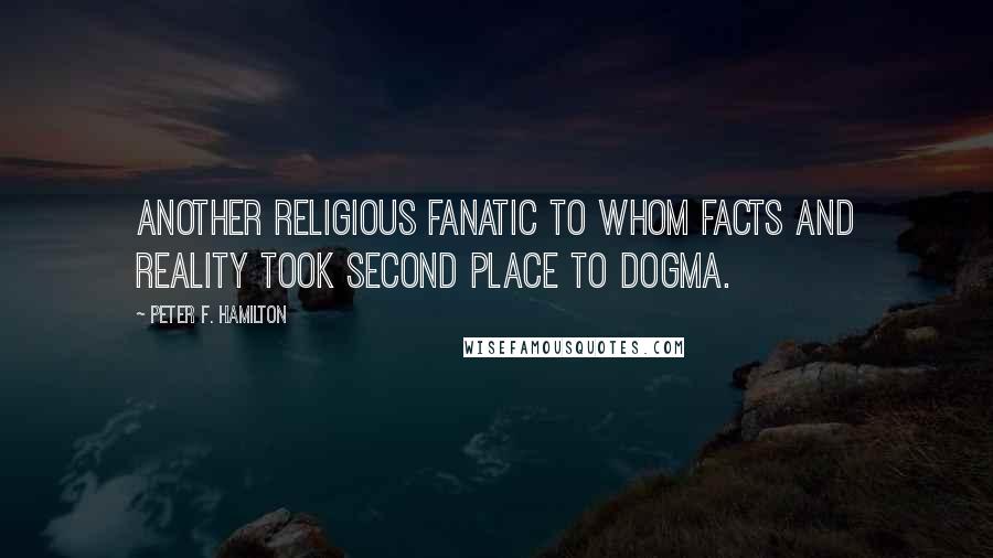 Peter F. Hamilton Quotes: Another religious fanatic to whom facts and reality took second place to dogma.