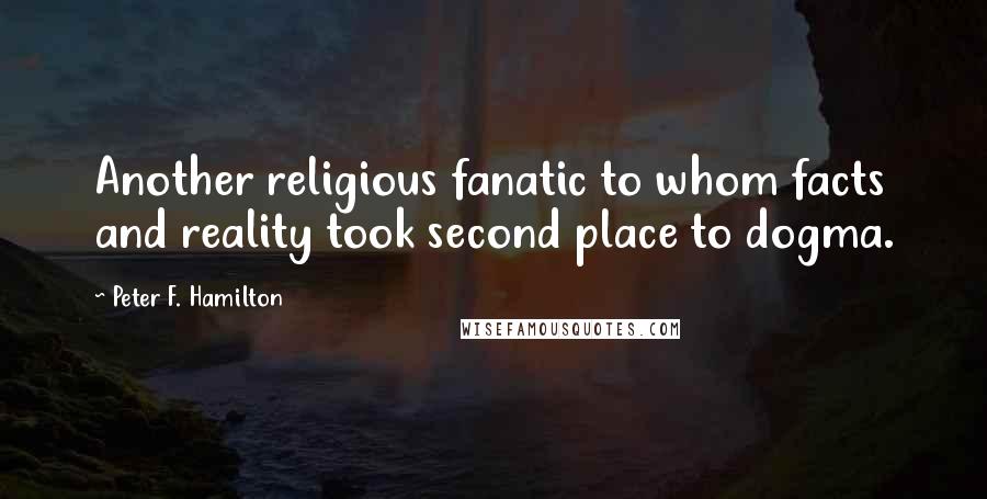 Peter F. Hamilton Quotes: Another religious fanatic to whom facts and reality took second place to dogma.